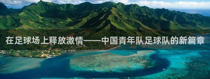 77体育：在足球场上释放激情——中国青年队足球队的新篇章