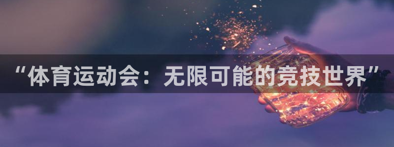 77体育：“体育运动会：无限可能的竞技世界”