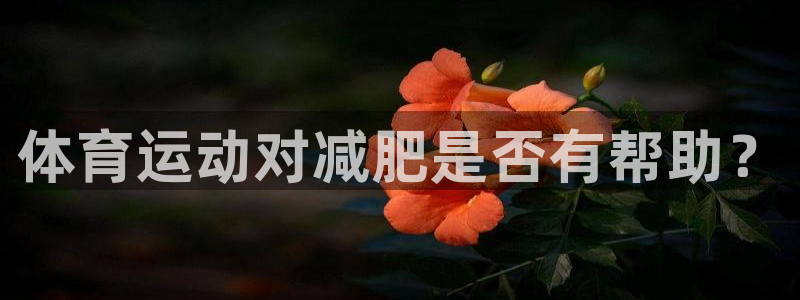 皇冠277体育：体育运动对减肥是否有帮助？