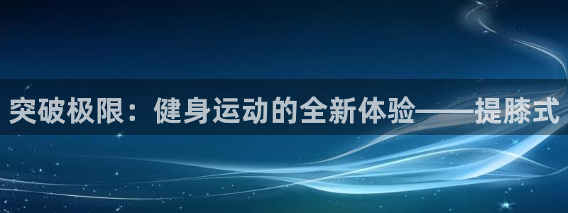 皇冠277体育：突破极限：健身运动的全新体验——提膝式