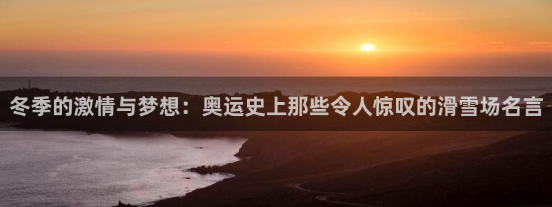 77体育官网：冬季的激情与梦想：奥运史上那些令人惊叹的滑雪场名言