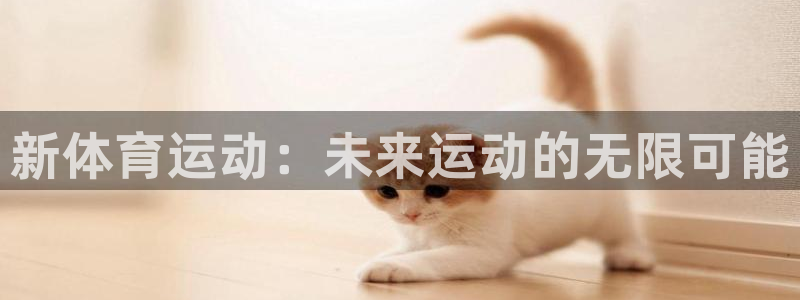77体育app下载官网：新体育运动：未来运动的无限可能
